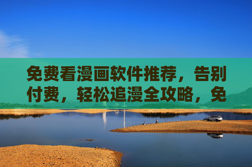 免费看漫画软件推荐,告别付费,轻松追漫全攻略,免费看漫画软件推荐,告别付费,轻松追漫全攻略 免费看漫画软件推荐,告别付费,轻松追漫全攻略,免费看漫画软件推荐,告别付费,轻松追漫全攻略
