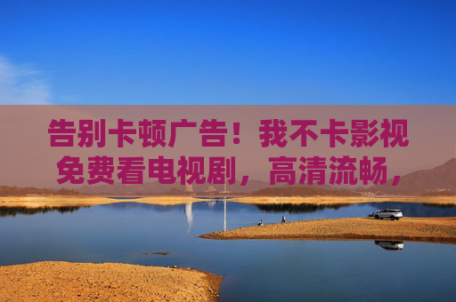 告别卡顿广告!我不卡影视免费看电视剧,高清流畅,资源丰富,轻松追剧 告别卡顿广告!我不卡影视免费看电视剧,高清流畅,资源丰富,轻松追剧