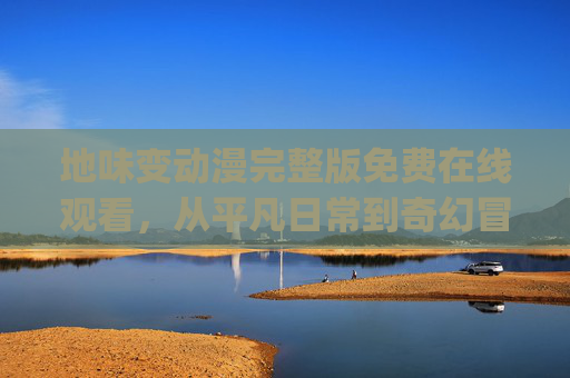 地味变动漫完整版免费在线观看，从平凡日常到奇幻冒险的治愈系动漫，轻松get治愈与欢乐