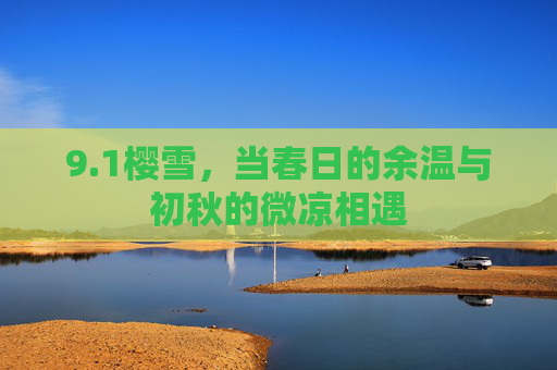 9.1樱雪,当春日的余温与初秋的微凉相遇 9.1樱雪,当春日的余温与初秋的微凉相遇