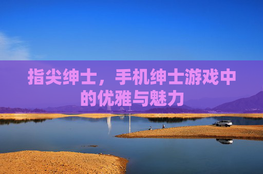 指尖绅士，手机绅士游戏中的优雅与魅力