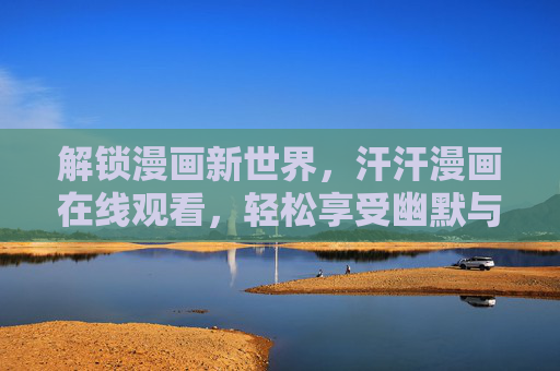 解锁漫画新世界,汗汗漫画在线观看,轻松享受幽默与创意的盛宴,汗汗漫画在线观看,解锁漫画新世界,轻松享受幽默与创意的盛宴 解锁漫画新世界,汗汗漫画在线观看,轻松享受幽默与创意的盛宴,汗汗漫画在线观看,解锁漫画新世界,轻松享受幽默与创意的盛宴
