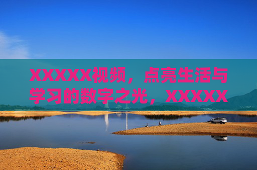 XXXXX视频,点亮生活与学习的数字之光,XXXXX视频,点亮生活与学习的数字之光 XXXXX视频,点亮生活与学习的数字之光,XXXXX视频,点亮生活与学习的数字之光