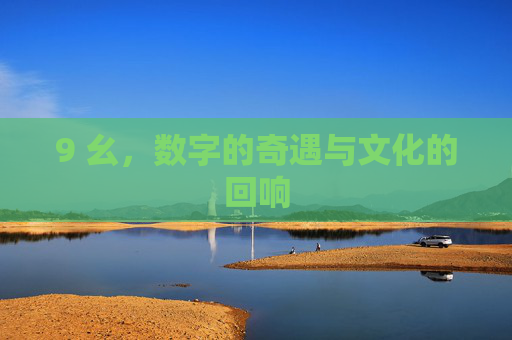 9 幺,数字的奇遇与文化的回响 9 幺,数字的奇遇与文化的回响
