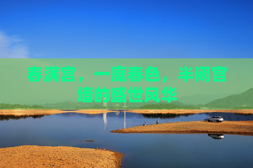 春满宫,一庭春色,半阙宫墙的盛世风华 春满宫,一庭春色,半阙宫墙的盛世风华