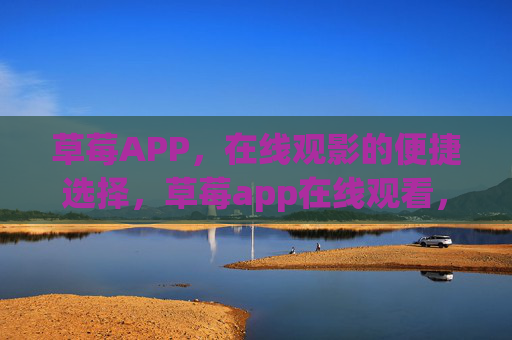 草莓APP,在线观影的便捷选择,草莓app在线观看,轻松享受海量影视资源 草莓APP,在线观影的便捷选择,草莓app在线观看,轻松享受海量影视资源