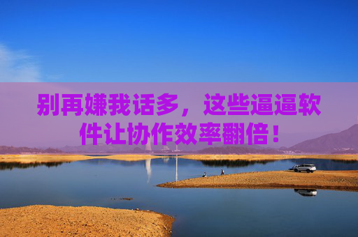 别再嫌我话多,这些逼逼软件让协作效率翻倍! 别再嫌我话多,这些逼逼软件让协作效率翻倍!
