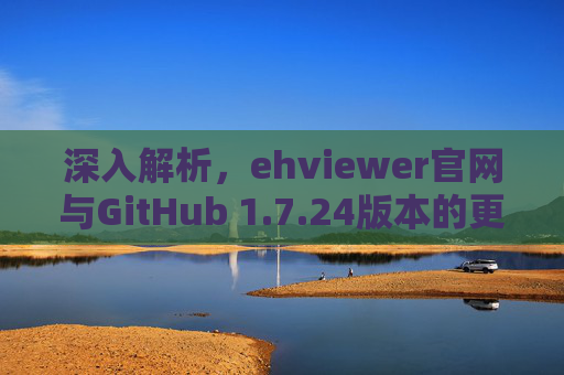 深入解析,ehviewer官网与GitHub 1.7.24版本的更新与功能详解,ehviewer 1.7.24版本更新,官网与GitHub版本功能详解 深入解析,ehviewer官网与GitHub 1.7.24版本的更新与功能详解,ehviewer 1.7.24版本更新,官网与GitHub版本功能详解