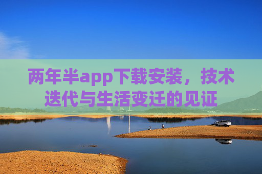 两年半app下载安装,技术迭代与生活变迁的见证 两年半app下载安装,技术迭代与生活变迁的见证