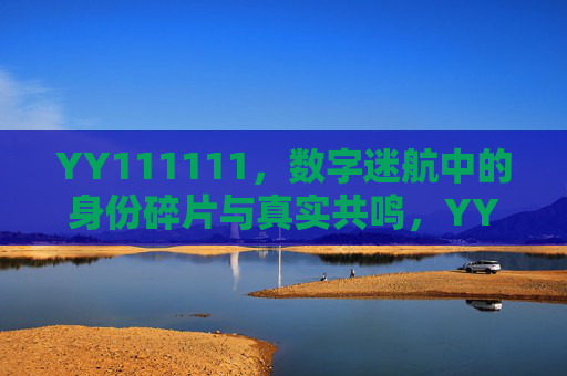 YY111111,数字迷航中的身份碎片与真实共鸣,YY111111,数字迷航中的身份碎片与真实共鸣 YY111111,数字迷航中的身份碎片与真实共鸣,YY111111,数字迷航中的身份碎片与真实共鸣