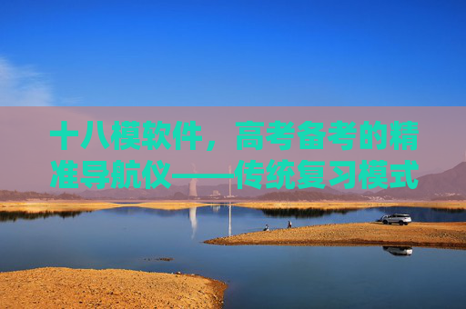 十八模软件,高考备考的精准导航仪——传统复习模式的革新者 十八模软件,高考备考的精准导航仪——传统复习模式的革新者