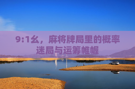 9:1幺,麻将牌局里的概率迷局与运筹帷幄 9:1幺,麻将牌局里的概率迷局与运筹帷幄