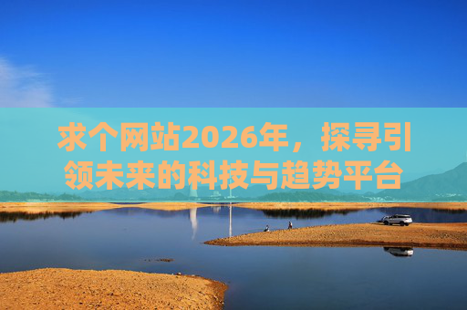 求个网站2026年，探寻引领未来的科技与趋势平台