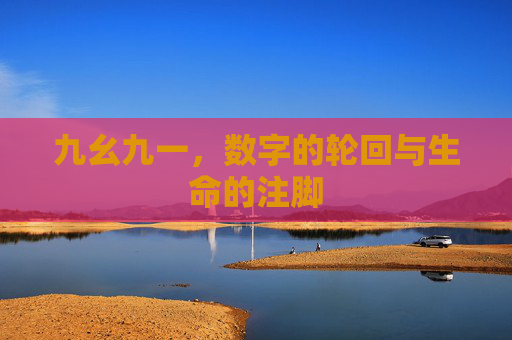 九幺九一,数字的轮回与生命的注脚 九幺九一,数字的轮回与生命的注脚
