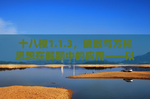 十八模1.1.3,函数与方程思想在解题中的应用——以典型例题为例 十八模1.1.3,函数与方程思想在解题中的应用——以典型例题为例