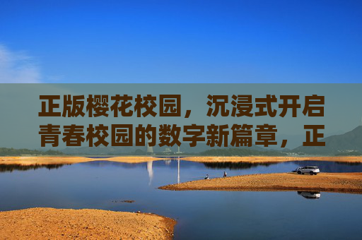 正版樱花校园,沉浸式开启青春校园的数字新篇章,正版樱花校园,沉浸式开启青春校园的数字新篇章 正版樱花校园,沉浸式开启青春校园的数字新篇章,正版樱花校园,沉浸式开启青春校园的数字新篇章