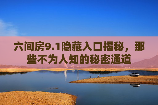 六间房9.1隐藏入口揭秘,那些不为人知的秘密通道 六间房9.1隐藏入口揭秘,那些不为人知的秘密通道