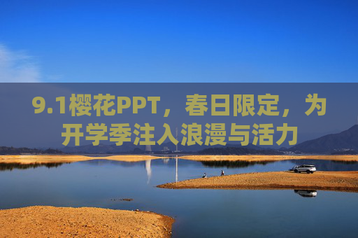 9.1樱花PPT,春日限定,为开学季注入浪漫与活力 9.1樱花PPT,春日限定,为开学季注入浪漫与活力
