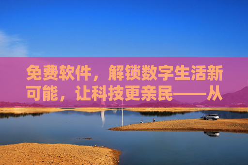 免费软件,解锁数字生活新可能,让科技更亲民——从成本到智慧的全方位解读 免费软件,解锁数字生活新可能,让科技更亲民——从成本到智慧的全方位解读