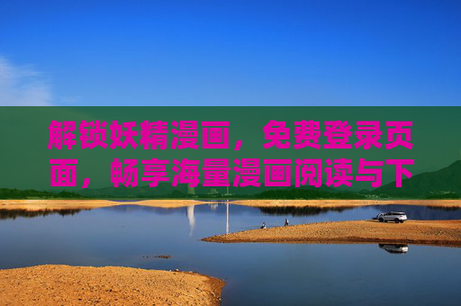 解锁妖精漫画,免费登录页面,畅享海量漫画阅读与下载 解锁妖精漫画,免费登录页面,畅享海量漫画阅读与下载