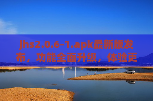jhs2.0.6-1.apk最新版发布,功能全面升级,体验更佳 jhs2.0.6-1.apk最新版发布,功能全面升级,体验更佳
