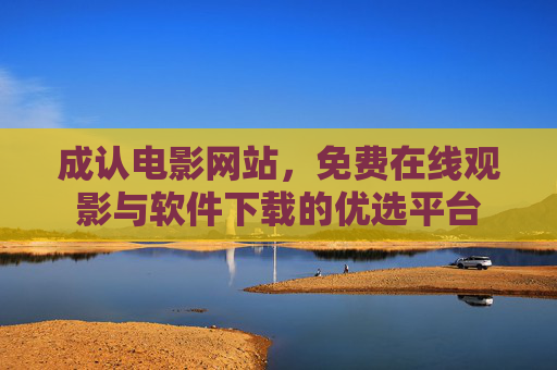 成认电影网站,免费在线观影与软件下载的优选平台 成认电影网站,免费在线观影与软件下载的优选平台