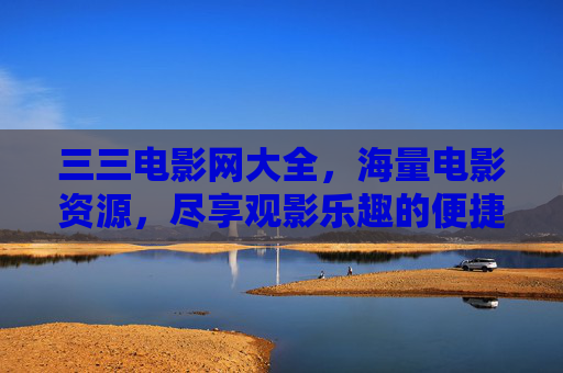三三电影网大全,海量电影资源,尽享观影乐趣的便捷平台,三三电影网大全,海量电影资源,尽享便捷观影乐趣 三三电影网大全,海量电影资源,尽享观影乐趣的便捷平台,三三电影网大全,海量电影资源,尽享便捷观影乐趣