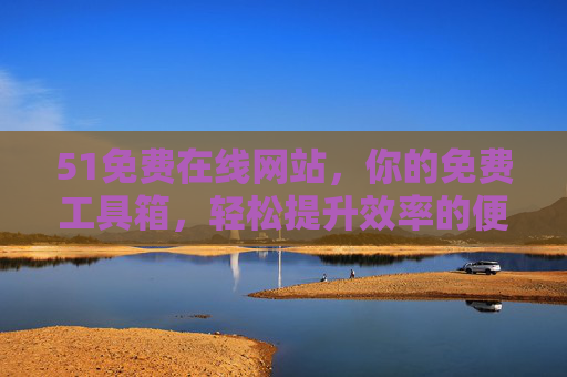51免费在线网站，你的免费工具箱，轻松提升效率的便捷选择，51免费在线网站，你的免费工具箱，轻松提升效率的便捷选择