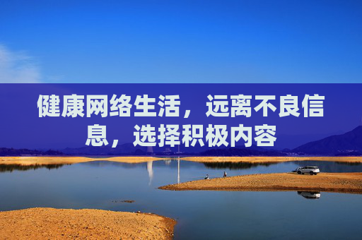 健康网络生活，远离不良信息，选择积极内容