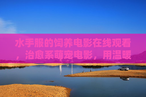 水手服的饲养电影在线观看,治愈系萌宠电影,用温暖故事点亮生活,水手服的饲养,治愈系萌宠电影,用温暖故事点亮生活 水手服的饲养电影在线观看,治愈系萌宠电影,用温暖故事点亮生活,水手服的饲养,治愈系萌宠电影,用温暖故事点亮生活