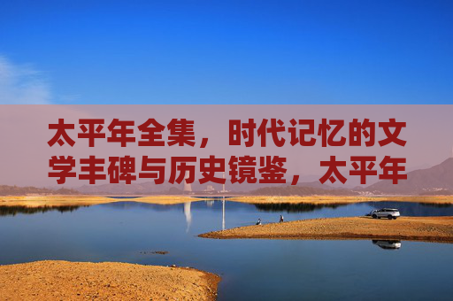 太平年全集，时代记忆的文学丰碑与历史镜鉴，太平年全集，时代记忆的文学丰碑与历史镜鉴