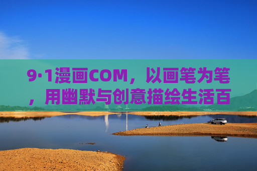 9·1漫画COM,以画笔为笔,用幽默与创意描绘生活百态,9·1漫画COM,以画笔为笔,用幽默与创意描绘生活百态 9·1漫画COM,以画笔为笔,用幽默与创意描绘生活百态,9·1漫画COM,以画笔为笔,用幽默与创意描绘生活百态