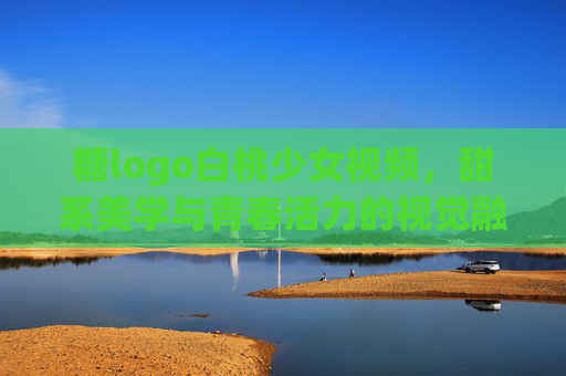 糖logo白桃少女视频,甜系美学与青春活力的视觉融合,糖logo白桃少女视频,甜系美学与青春活力的视觉融合 糖logo白桃少女视频,甜系美学与青春活力的视觉融合,糖logo白桃少女视频,甜系美学与青春活力的视觉融合