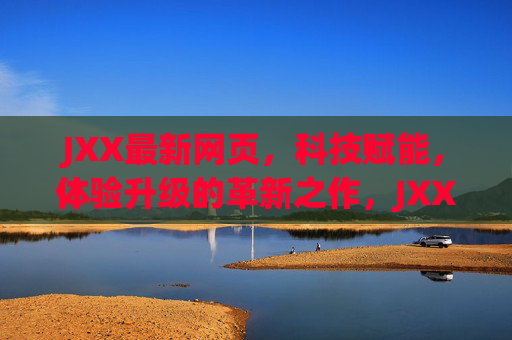 JXX最新网页,科技赋能,体验升级的革新之作,JXX最新网页,科技赋能,体验升级的革新之作 JXX最新网页,科技赋能,体验升级的革新之作,JXX最新网页,科技赋能,体验升级的革新之作