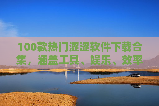 100款热门涩涩软件下载合集,涵盖工具、娱乐、效率等全品类,助你轻松获取优质应用,100款热门软件下载合集,涵盖工具、娱乐、效率等全品类,助你轻松获取优质应用 100款热门涩涩软件下载合集,涵盖工具、娱乐、效率等全品类,助你轻松获取优质应用,100款热门软件下载合集,涵盖工具、娱乐、效率等全品类,助你轻松获取优质应用