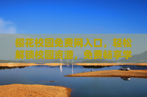 樱花校园免费网入口，轻松解锁校园资源，免费畅享学习生活便利，樱花校园免费网入口，轻松解锁校园资源，畅享学习生活便利
