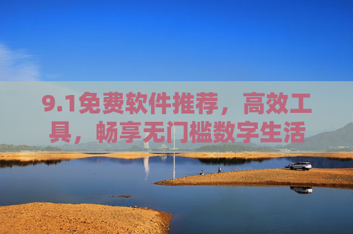 9.1免费软件推荐,高效工具,畅享无门槛数字生活 9.1免费软件推荐,高效工具,畅享无门槛数字生活