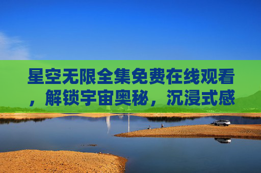 星空无限全集免费在线观看,解锁宇宙奥秘,沉浸式感受星空的壮丽与神秘,星空无限全集免费在线观看,沉浸式解锁宇宙奥秘,感受星空壮丽与神秘 星空无限全集免费在线观看,解锁宇宙奥秘,沉浸式感受星空的壮丽与神秘,星空无限全集免费在线观看,沉浸式解锁宇宙奥秘,感受星空壮丽与神秘
