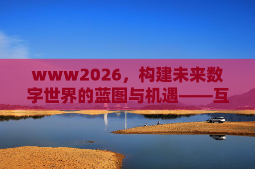 www2026，构建未来数字世界的蓝图与机遇——互联网演进的新纪元，www2026，构建未来数字世界的蓝图与机遇——互联网演进的新纪元