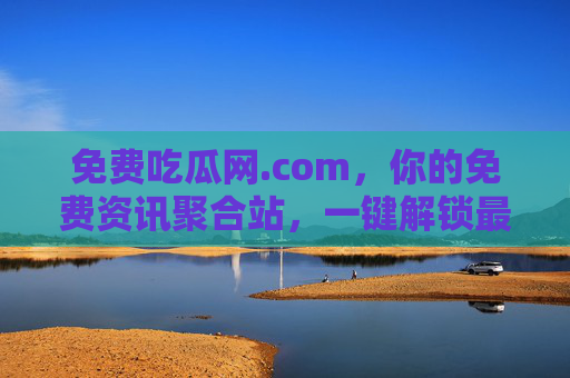 免费吃瓜网.com,你的免费资讯聚合站,一键解锁最新热闻与趣味内容,免费吃瓜网,你的免费资讯聚合站,一键解锁最新热闻与趣味内容 免费吃瓜网.com,你的免费资讯聚合站,一键解锁最新热闻与趣味内容,免费吃瓜网,你的免费资讯聚合站,一键解锁最新热闻与趣味内容