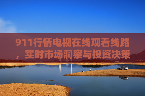 911行情电视在线观看线路,实时市场洞察与投资决策的便捷通道,911行情电视在线观看,实时市场洞察与投资决策的便捷通道 911行情电视在线观看线路,实时市场洞察与投资决策的便捷通道,911行情电视在线观看,实时市场洞察与投资决策的便捷通道
