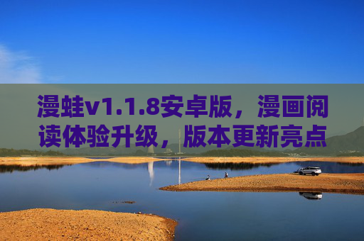 漫蛙v1.1.8安卓版，漫画阅读体验升级，版本更新亮点解析与下载指南，漫蛙v1.1.8安卓版更新，漫画阅读体验升级，亮点解析与下载指南