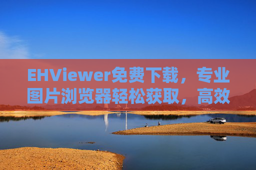 EHViewer免费下载,专业图片浏览器轻松获取,高效管理图片资源,EHViewer免费下载,专业图片浏览器,轻松获取,高效管理图片资源 EHViewer免费下载,专业图片浏览器轻松获取,高效管理图片资源,EHViewer免费下载,专业图片浏览器,轻松获取,高效管理图片资源