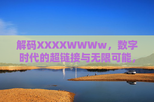 解码XXXXWWWw,数字时代的超链接与无限可能,解码XXXXWWWw,数字时代的超链接与无限可能 解码XXXXWWWw,数字时代的超链接与无限可能,解码XXXXWWWw,数字时代的超链接与无限可能