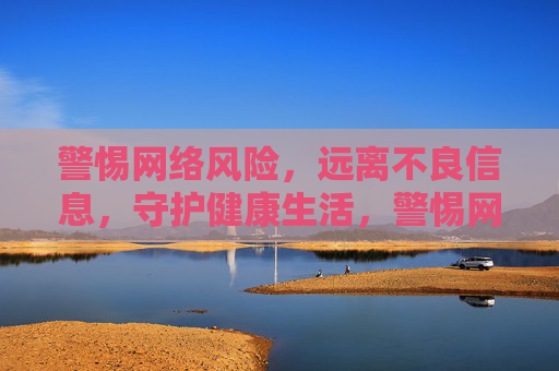 警惕网络风险,远离不良信息,守护健康生活,警惕网络风险,远离不良信息,守护健康生活 警惕网络风险,远离不良信息,守护健康生活,警惕网络风险,远离不良信息,守护健康生活