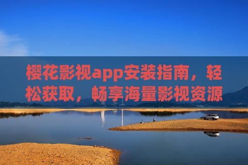 樱花影视app安装指南,轻松获取,畅享海量影视资源 樱花影视app安装指南,轻松获取,畅享海量影视资源