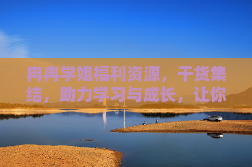 冉冉学姐福利资源,干货集结,助力学习与成长,让你的知识库升级更轻松! 冉冉学姐福利资源,干货集结,助力学习与成长,让你的知识库升级更轻松!