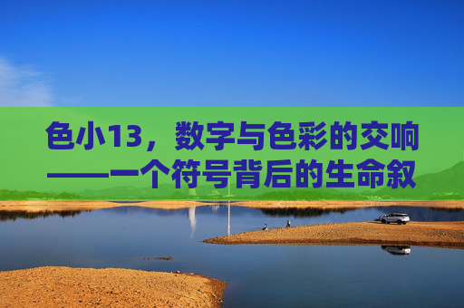 色小13,数字与色彩的交响——一个符号背后的生命叙事 色小13,数字与色彩的交响——一个符号背后的生命叙事