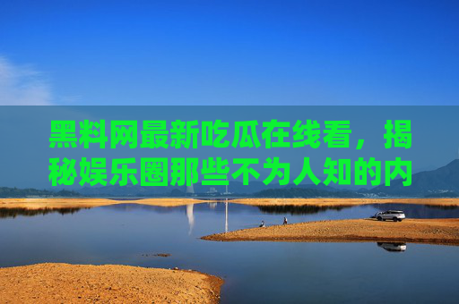 黑料网最新吃瓜在线看,揭秘娱乐圈那些不为人知的内幕,你绝对想不到的爆料!黑料网最新吃瓜,揭秘娱乐圈那些不为人知的内幕,你绝对想不到的爆料! 黑料网最新吃瓜在线看,揭秘娱乐圈那些不为人知的内幕,你绝对想不到的爆料!黑料网最新吃瓜,揭秘娱乐圈那些不为人知的内幕,你绝对想不到的爆料!