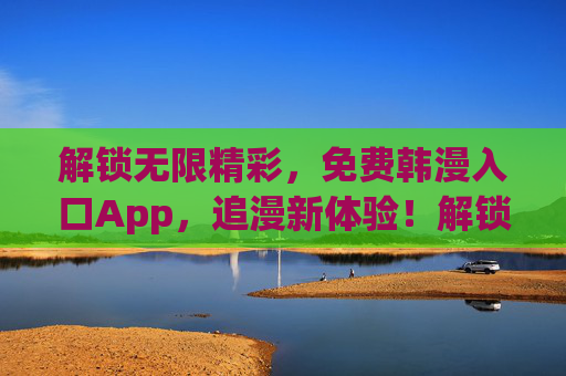解锁无限精彩,免费韩漫入口App,追漫新体验!解锁无限精彩,免费韩漫入口App,追漫新体验! 解锁无限精彩,免费韩漫入口App,追漫新体验!解锁无限精彩,免费韩漫入口App,追漫新体验!